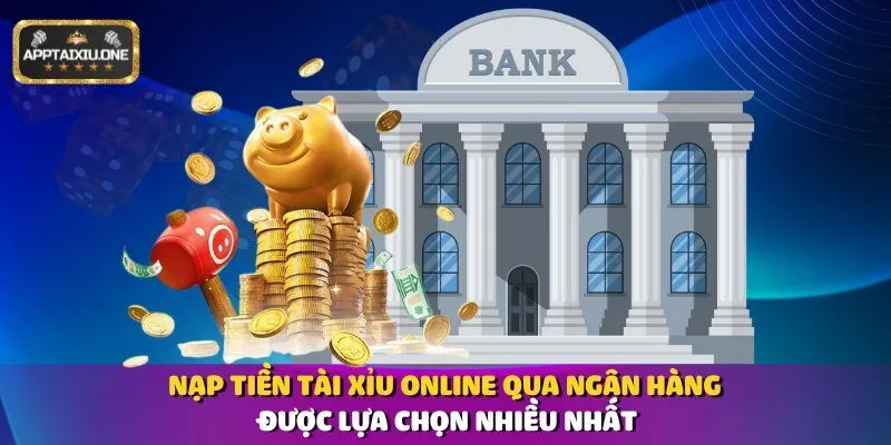 Nạp tiền tài xỉu online qua ngân hàng được lựa chọn nhiều nhất