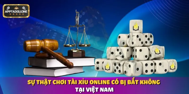 ​Sự Thật Chơi Tài Xỉu Online Có Bị Bắt Không Tại Việt Nam
