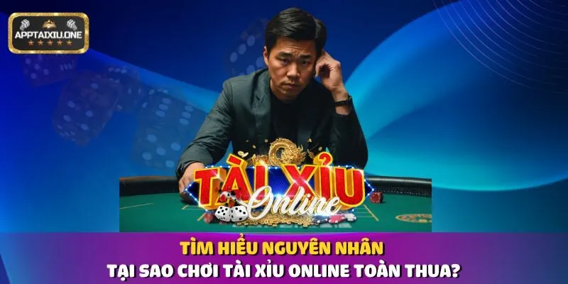 Tìm Hiểu Nguyên Nhân Tại Sao Chơi Tài Xỉu Online Toàn Thua?